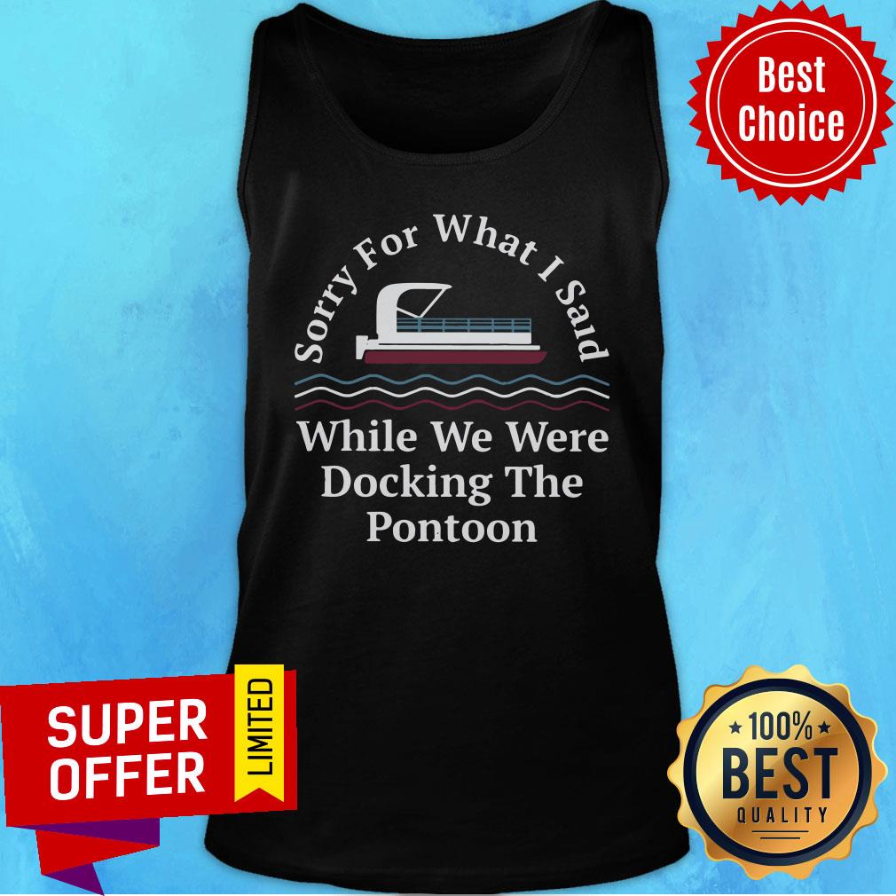 Sorry For What I Said While Docking The Pontoon Shirt - Image 3