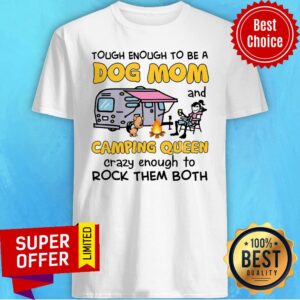 Tough Enough To Be A Dog Mom And Camping Queen Crazy Enough To Rock Them Both Shirt
