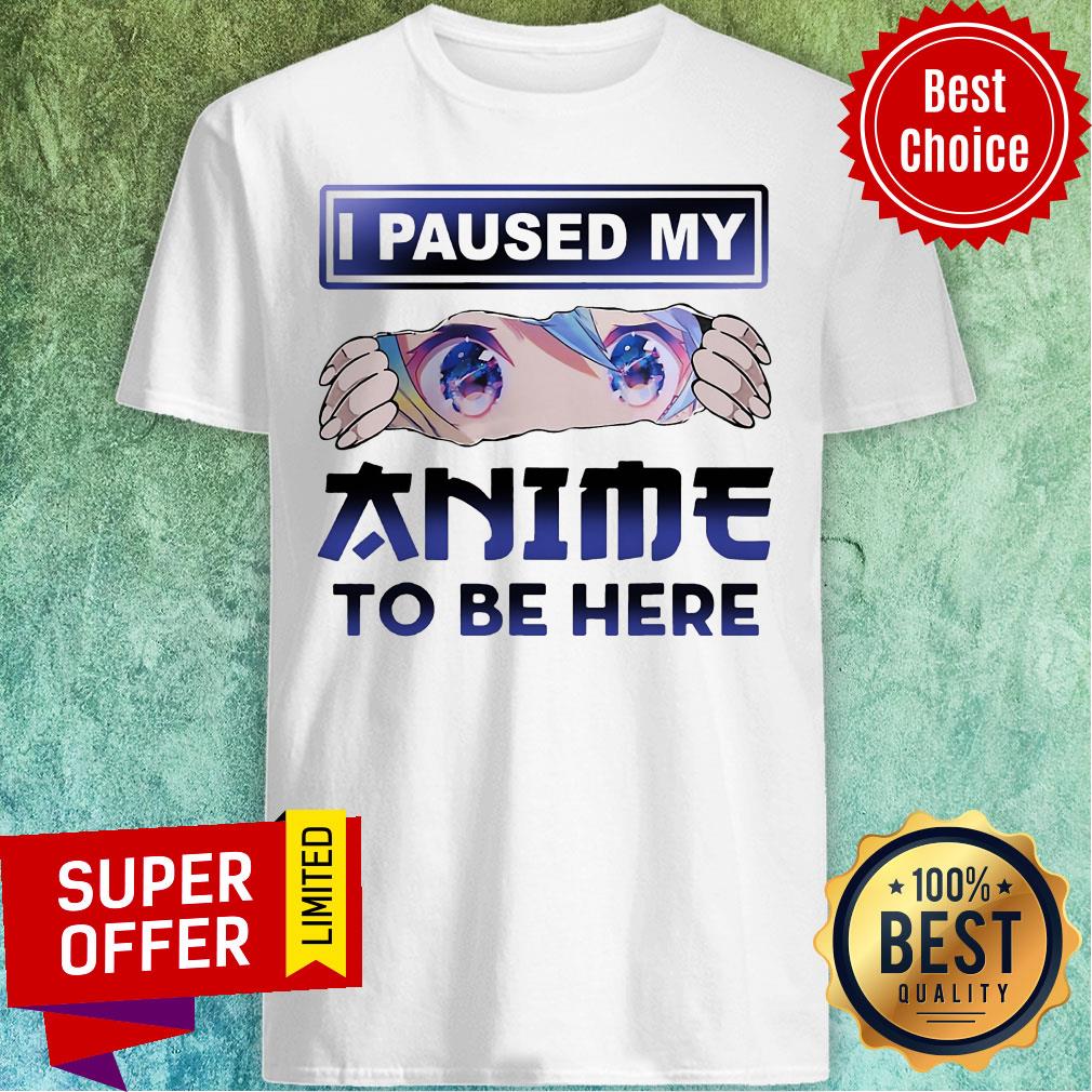 Nice I Paused My Anime To Be Here Shirt
