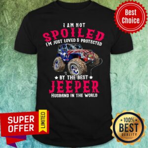 I Am Not Spoiled I'm Just Loved Protected Jeeper Shirt