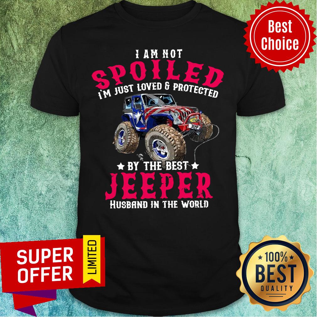 I Am Not Spoiled I'm Just Loved Protected Jeeper Shirt