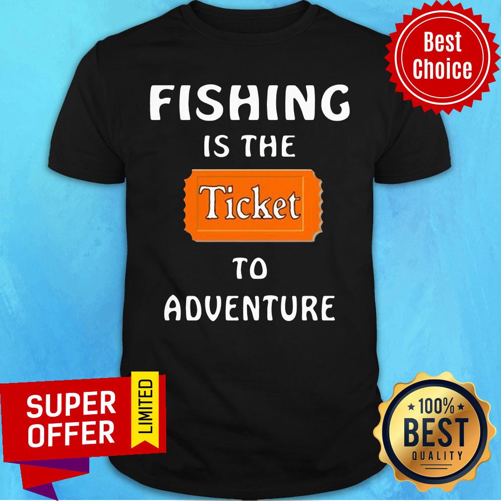 Official Fishing Is The Ticket To Adventure Shirt