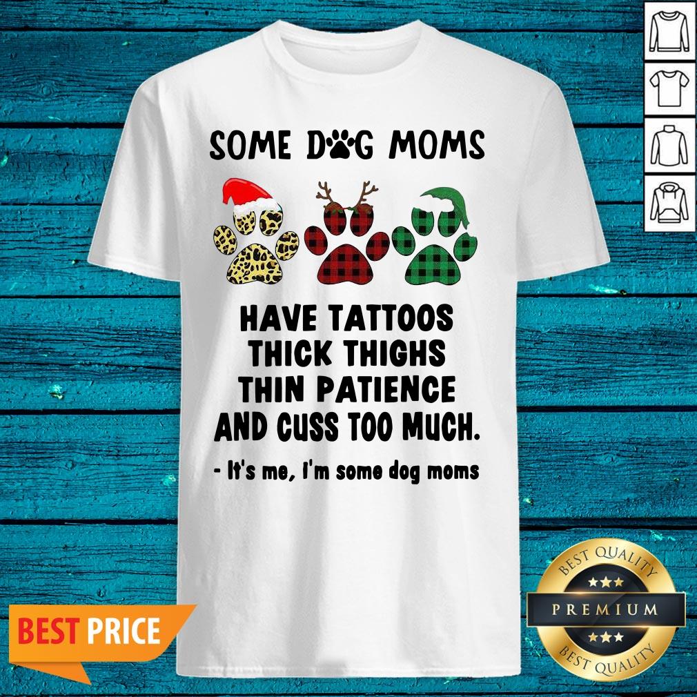 Nice Some Dog Moms Have Tattoos Thick Thighs Thin Patience And Cuss Too Much It’s Me I’m Some Dog Mom Shirt