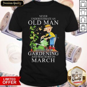 Never Underestimate Old Man Who Loves Gardening And Was Born In March Shirt