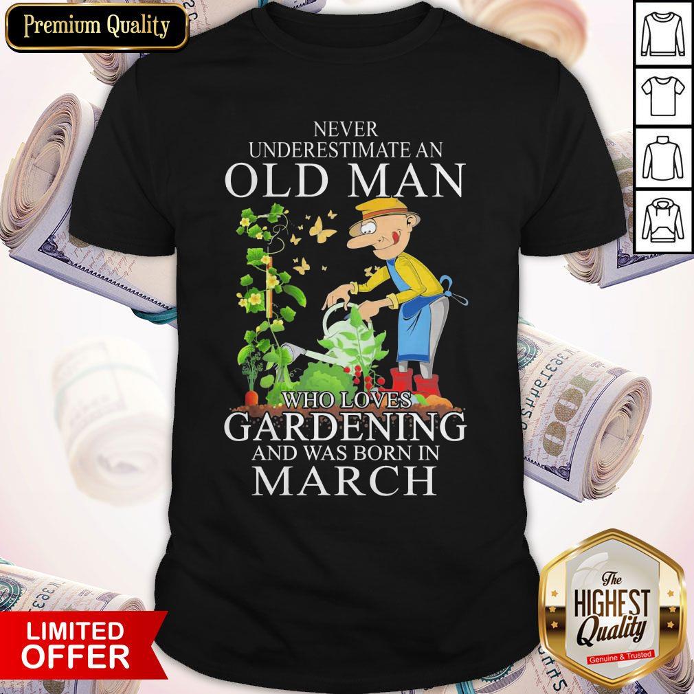 Never Underestimate Old Man Who Loves Gardening And Was Born In March Shirt