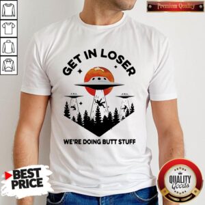 Nice UFO Get In Loser We’re Doing Butt Stuff Shirt