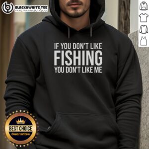 Alternative view of Top If You Don't Like Fishing You Don't Like Me T-Shirt
