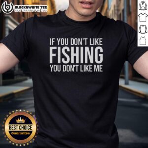 Top If You Don't Like Fishing You Don't Like Me T-Shirt