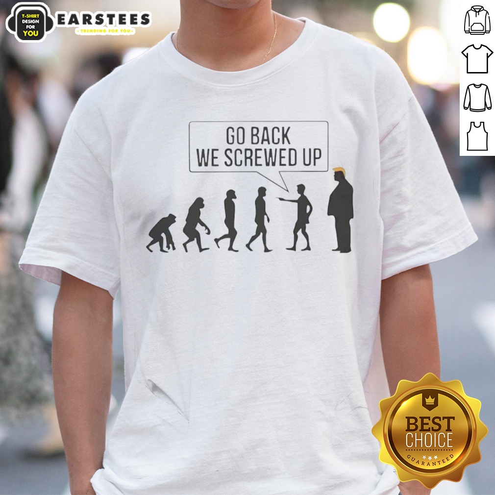 Funny Go Back We Screwed Up Shirt