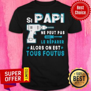 Si Papi Ne Peut Pas Le Réparer Alors On Est Tous Foutus Shirt