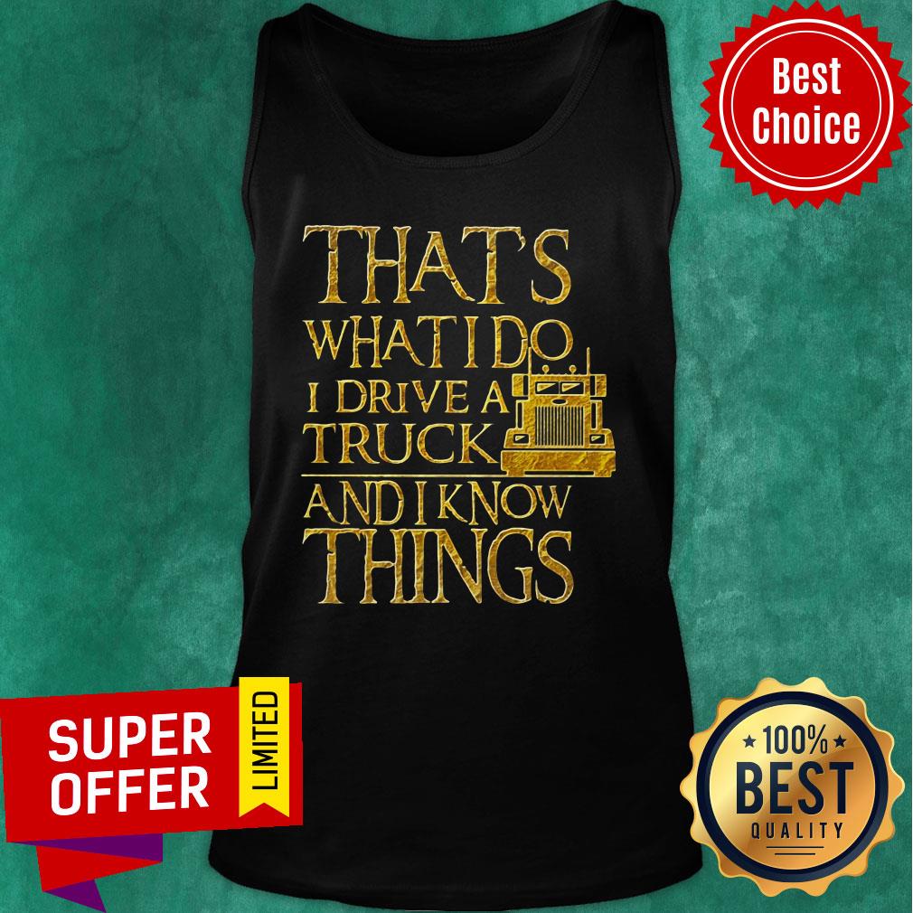 Trucker That's What I Do I Drive A Truck And I Know Things Shirt - Image 3