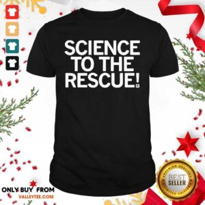 High Quality Science To The Rescue Shirt