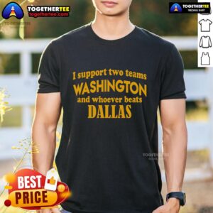 Premium I Support Two Teams Washington And Whoever Beats Dallas T-Shirt