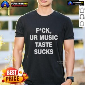 Top Fck Ur Music Taste Sucks T-Shirt