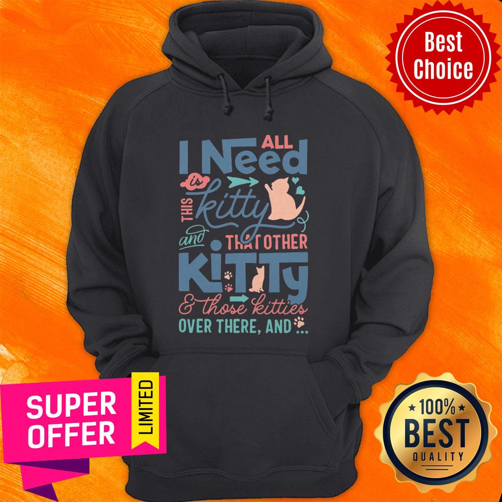 All I Need Kitty That Other Kitty And Those Kitties Over There And Shirt - Image 3
