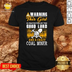 Perfect Warning This Girl Is Protected By The Good Lord And A Crazy Coal Miner Shirt