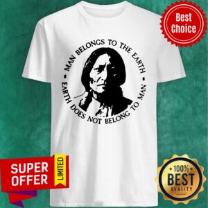 Man Belongs To The Earth Does Not Belong To Man Shirt
