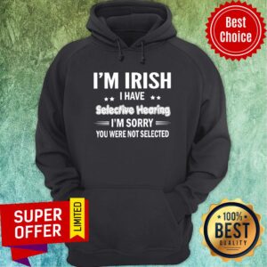 Alternative view of I'm Irish I Have Selecitve Hearing Sorry Were Not Selected Shirt