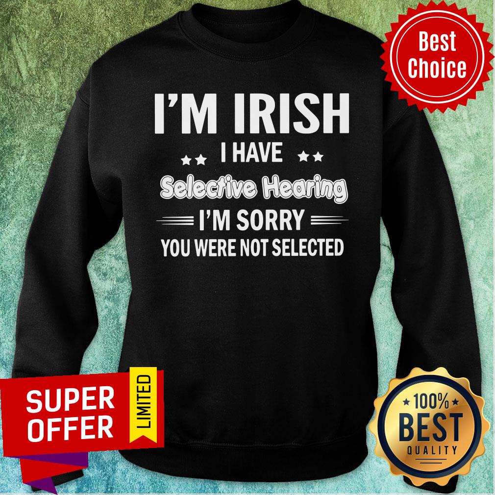 I'm Irish I Have Selecitve Hearing Sorry Were Not Selected Shirt - Image 5