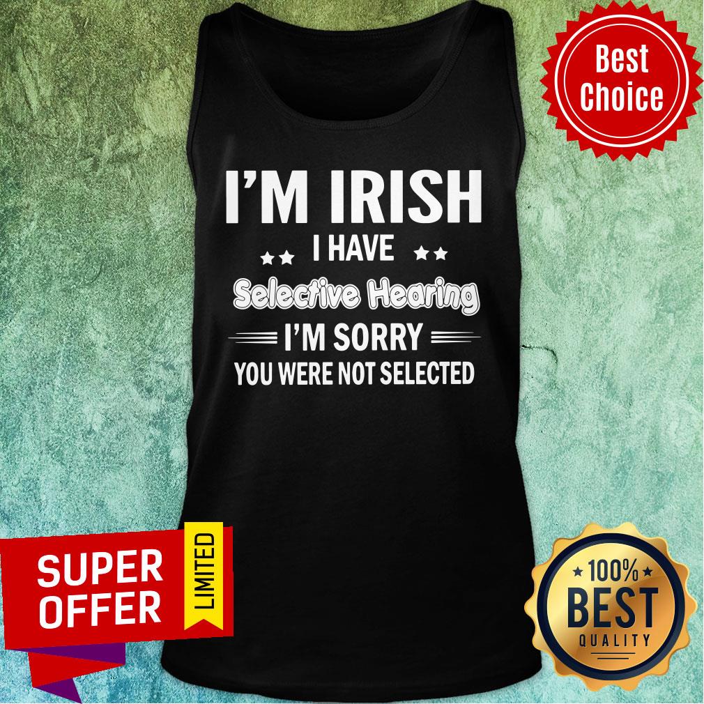 I'm Irish I Have Selecitve Hearing Sorry Were Not Selected Shirt - Image 4