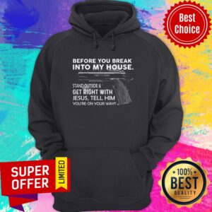 Alternative view of Before You Break Into My House Stand Outside & Get Right With Jesus Tell Him You're On Your Way Shirt
