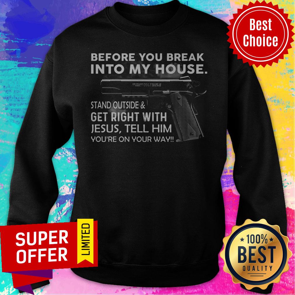 Before You Break Into My House Stand Outside & Get Right With Jesus Tell Him You're On Your Way Shirt - Image 3