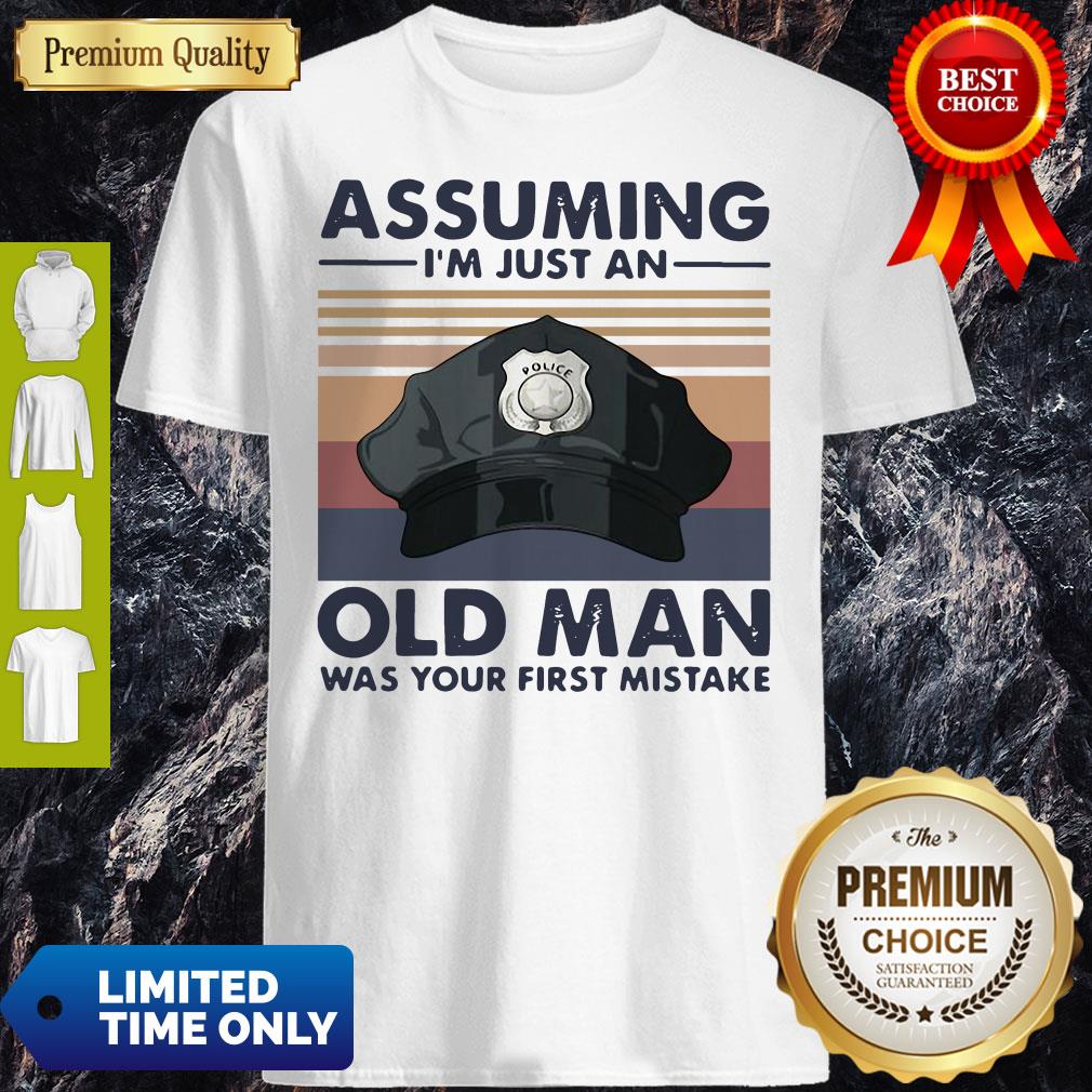 Police Officer Assuming I’m Just An Old Man Was Your First Mistake Vintage Shirt