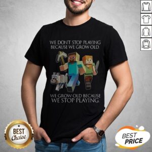 We Don't Stop Playing Because We Grow Old We Grow Old Because We Stop Playing Shirt