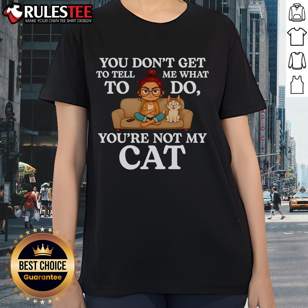 Nice You Don't Get To Tell Me What To Do You're Not My Cat T-Shirt - Image 3