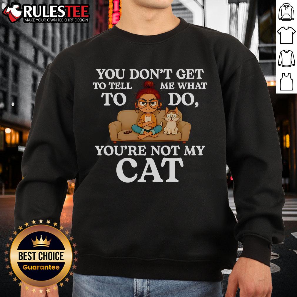 Nice You Don't Get To Tell Me What To Do You're Not My Cat T-Shirt - Image 5