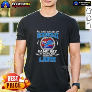 Pretty I May Live In Hawaii But On Game Day My Heart And Soul Belongs To Detroit Lions T-Shirt