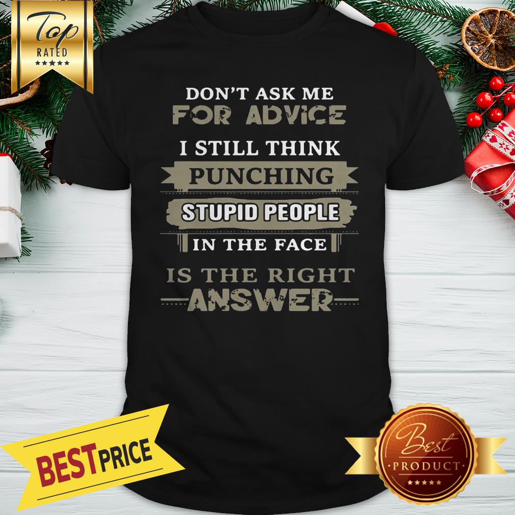 Don’t Ask Me For Advice I Still Think Punching Stupid People In The Face Is The Right Answer Shirt