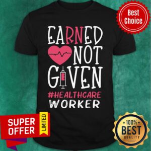 Earned Not Given Healthcare Worker Nurse Heart Shirt
