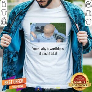 Official Your Baby Is Worthless If It Isn't A DJ T-Shirt