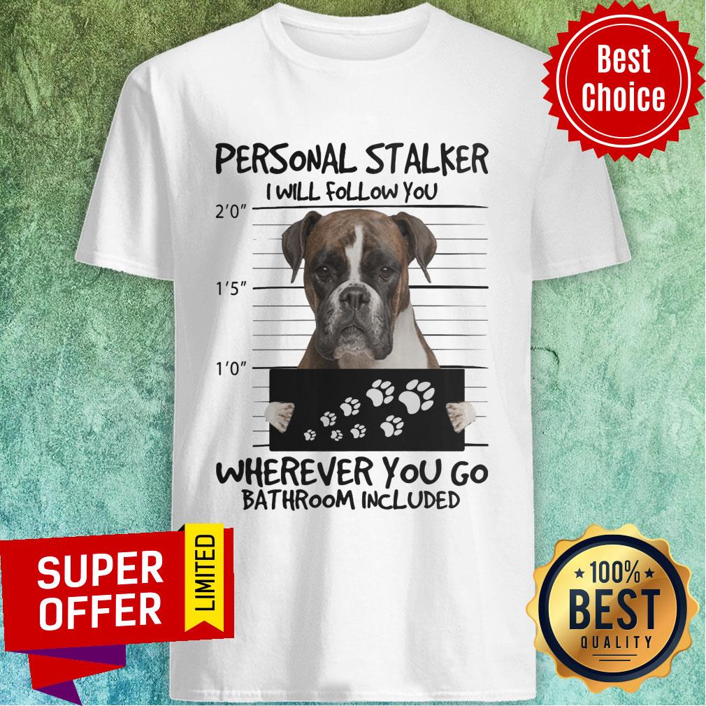Boxer Dog Personal Stalker Wherever You Go Bathroom Included Shirt