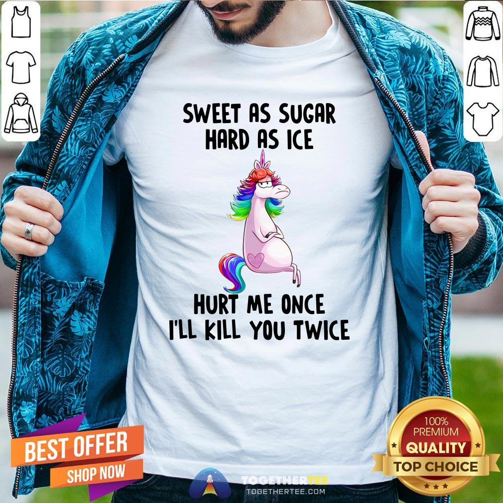 Premium Unicorns Sweet As Sugar Hard As Ice Hurt Me Once I'll Kill You Twice Shirt