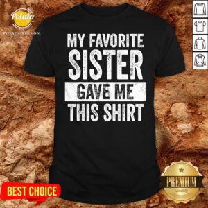 Top My Favorite Sister Gave Me This Shirt