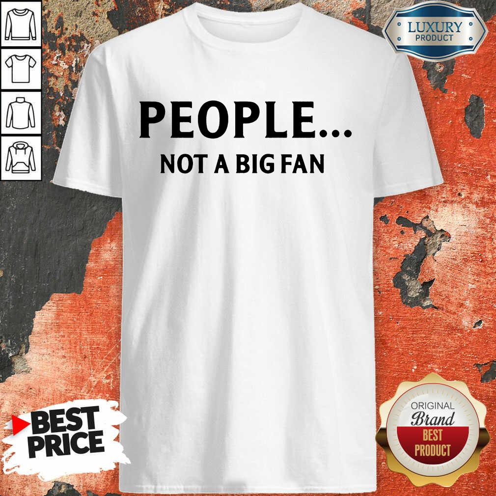 People Not A Big Fan Shirt