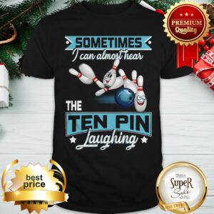 Bowling Sometimes I Can Almost Hear The Ten Pin Laughing Shirt