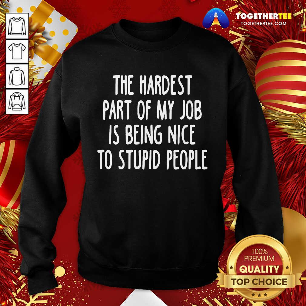 Original The Hardest Part Of My Job Is Being Nice To Stupid People Shirt - Image 4