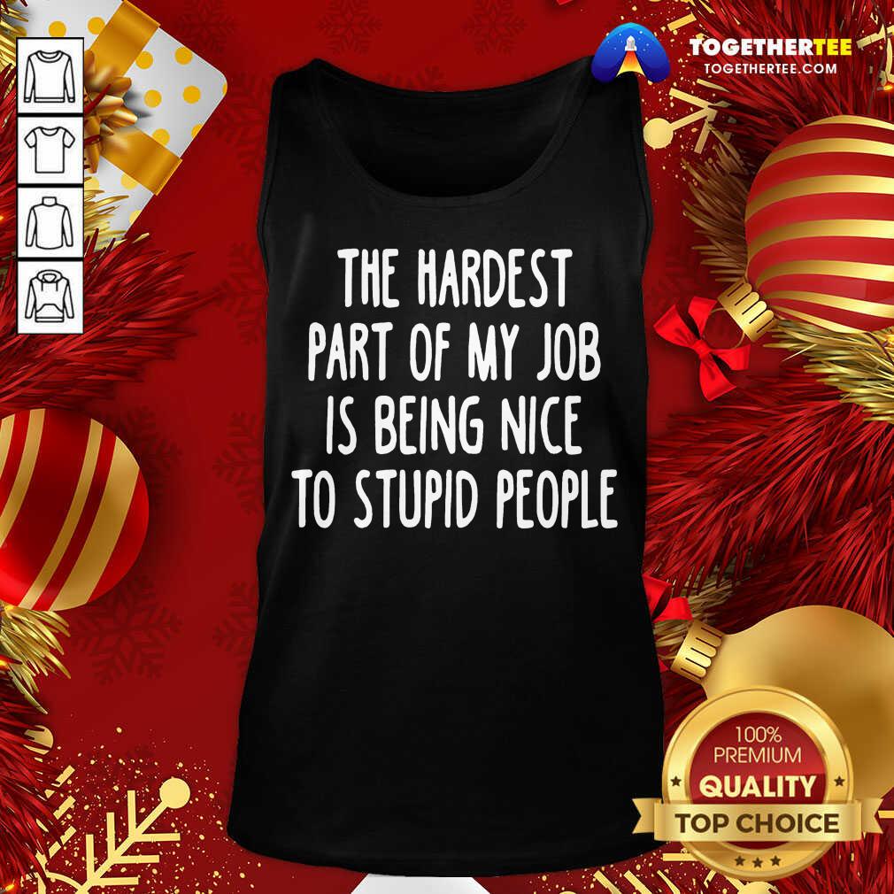 Original The Hardest Part Of My Job Is Being Nice To Stupid People Shirt - Image 3