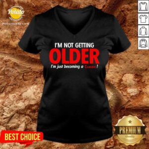 Alternative view of Original I’m Not Getting Older I’m Just Becoming A Classic Shirt