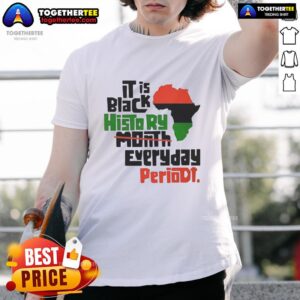 Top African It Is Black History Month Everyday Periodt T-Shirt