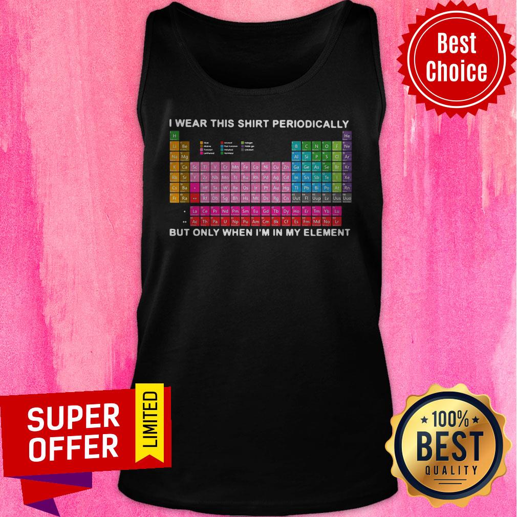 Top I Wear This Shirt Periodically But Only When I’m In My Element Shirt - Image 4