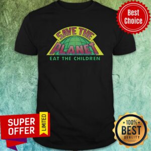 Eat The Children V2 Save The Planet Shirt