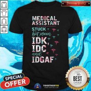 Pretty Medical Assistant Stuck Between IDK IDC And IDGAF Shirt