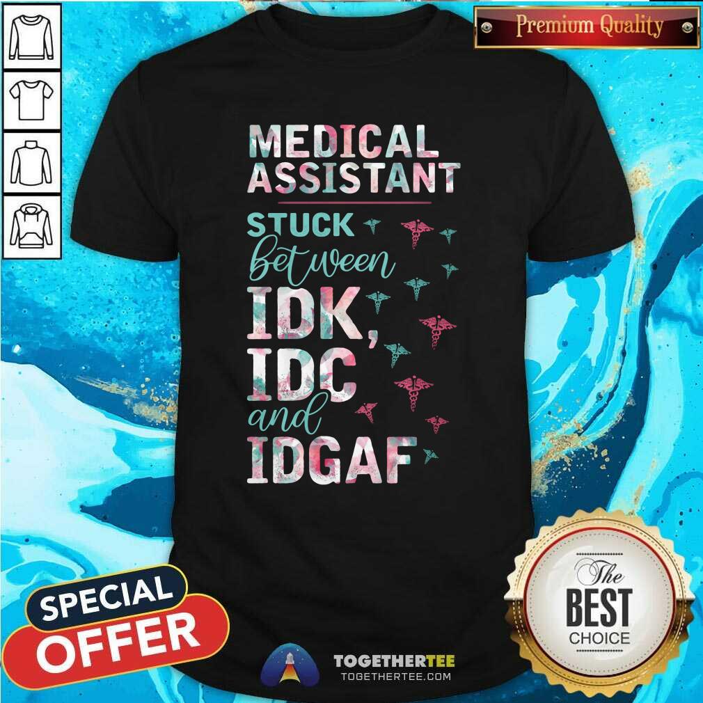 Pretty Medical Assistant Stuck Between IDK IDC And IDGAF Shirt