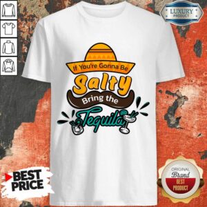 If You're Gonna Be Salty Bring The Tequila Shirt
