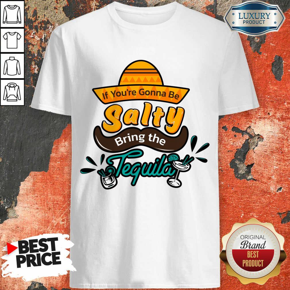 If You're Gonna Be Salty Bring The Tequila Shirt