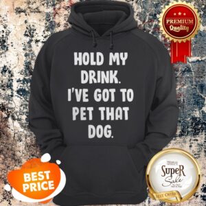 Alternative view of Nice Hold My Drink I’ve Got To Pet That Dog Shirt